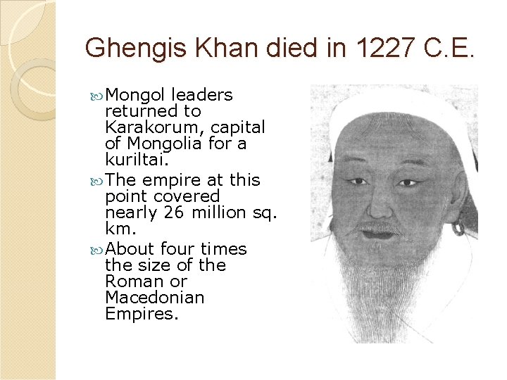 Ghengis Khan died in 1227 C. E. Mongol leaders returned to Karakorum, capital of