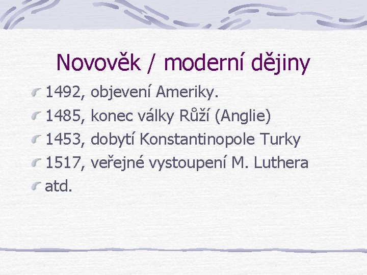 Novověk / moderní dějiny 1492, objevení Ameriky. 1485, konec války Růží (Anglie) 1453, dobytí
