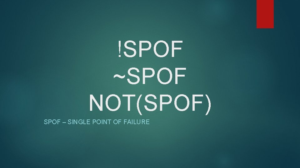!SPOF ~SPOF NOT(SPOF) SPOF – SINGLE POINT OF FAILURE 
