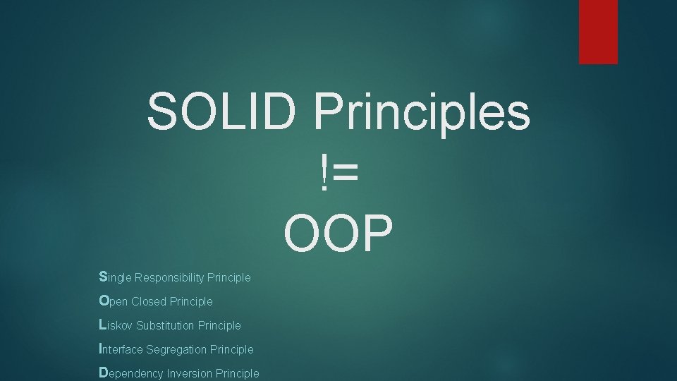 SOLID Principles != OOP Single Responsibility Principle Open Closed Principle Liskov Substitution Principle Interface