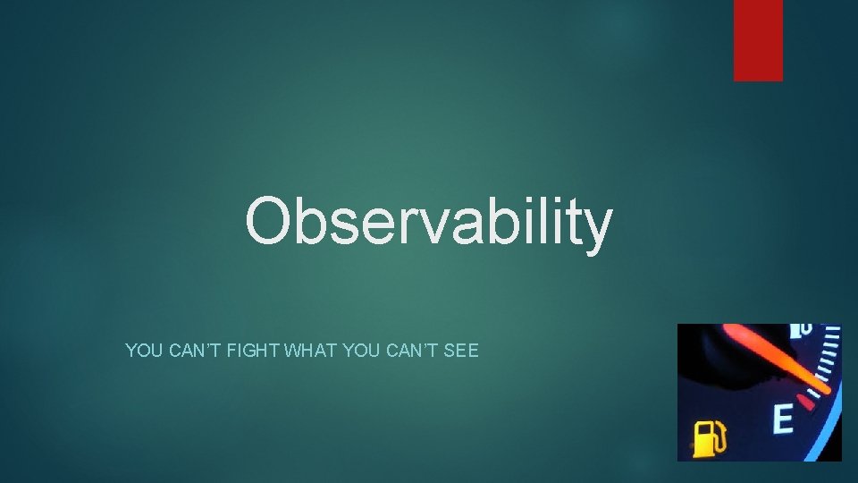 Observability YOU CAN’T FIGHT WHAT YOU CAN’T SEE 