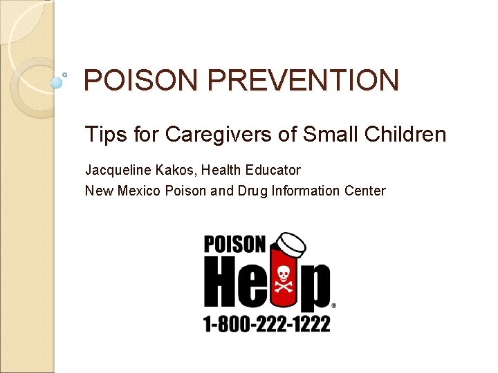 POISON PREVENTION Tips for Caregivers of Small Children Jacqueline Kakos, Health Educator New Mexico