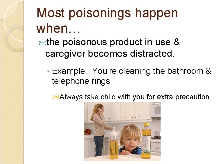 Most poisonings happen when… the poisonous product in use & caregiver becomes distracted. ◦