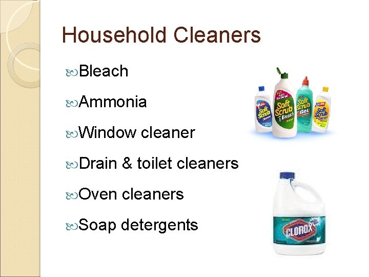 Household Cleaners Bleach Ammonia Window cleaner Drain & toilet cleaners Oven cleaners Soap detergents