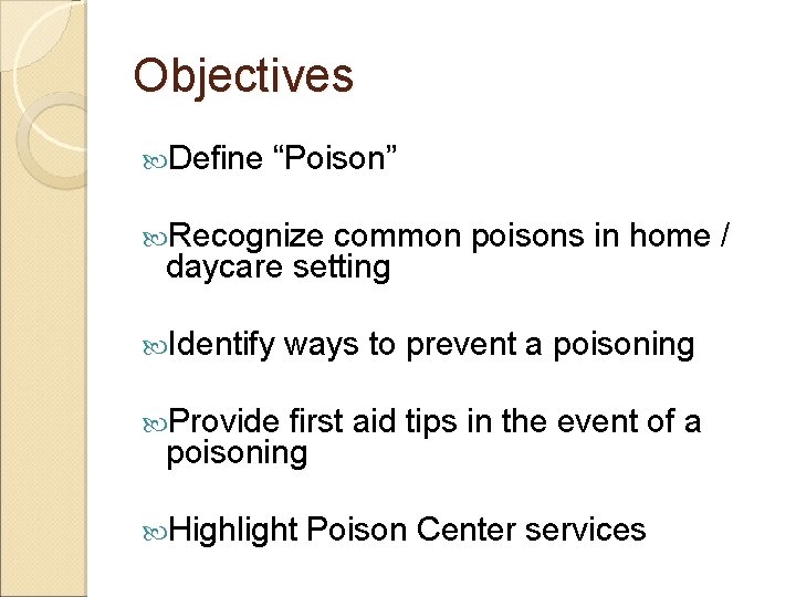 Objectives Define “Poison” Recognize common poisons in home / daycare setting Identify ways to