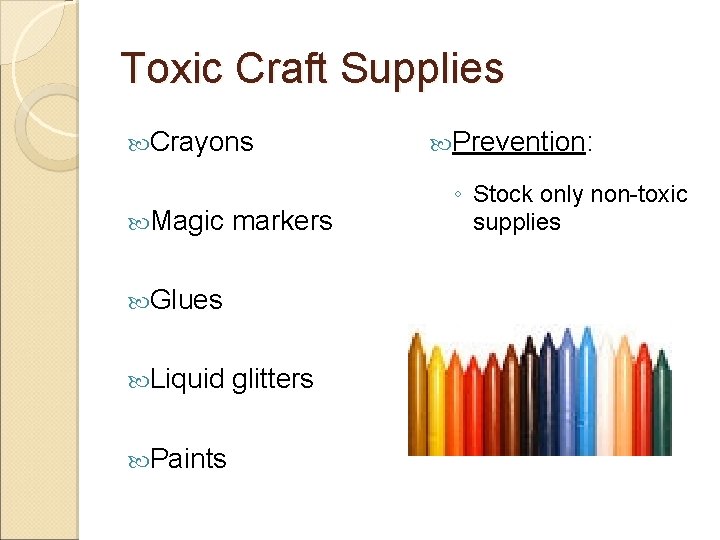 Toxic Craft Supplies Crayons Magic markers Glues Liquid Paints glitters Prevention: ◦ Stock only