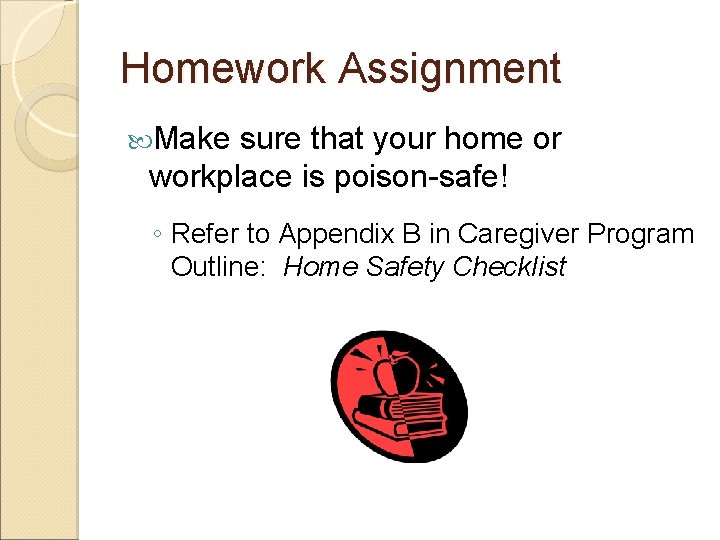 Homework Assignment Make sure that your home or workplace is poison-safe! ◦ Refer to