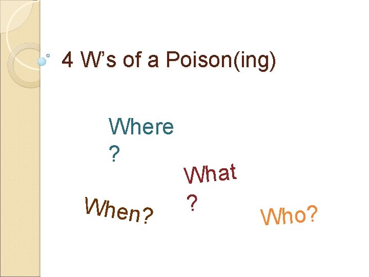 4 W’s of a Poison(ing) Where ? When? What ? Who? 