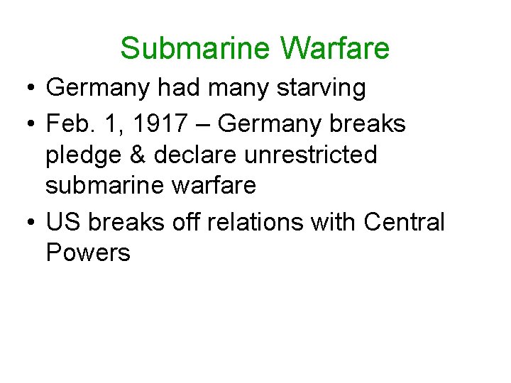 Submarine Warfare • Germany had many starving • Feb. 1, 1917 – Germany breaks