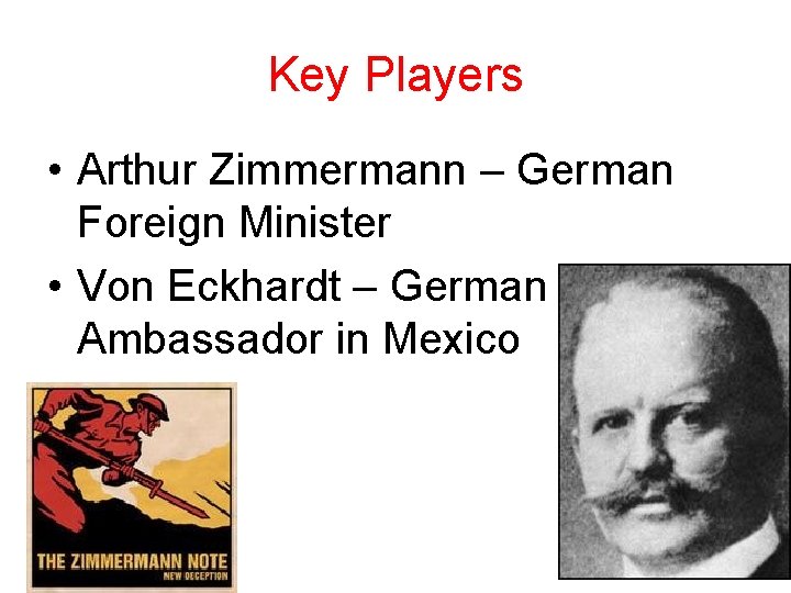 Key Players • Arthur Zimmermann – German Foreign Minister • Von Eckhardt – German