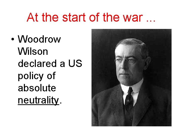 At the start of the war. . . • Woodrow Wilson declared a US