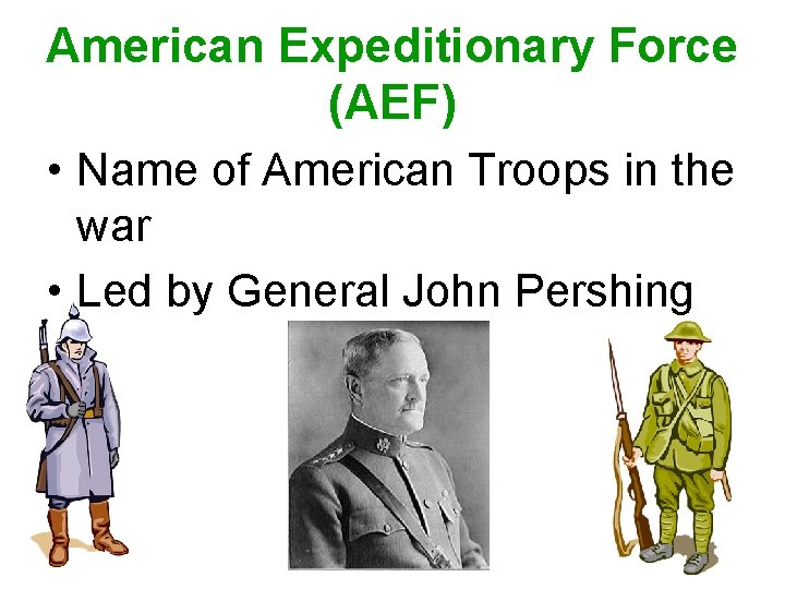 American Expeditionary Force (AEF) • Name of American Troops in the war • Led