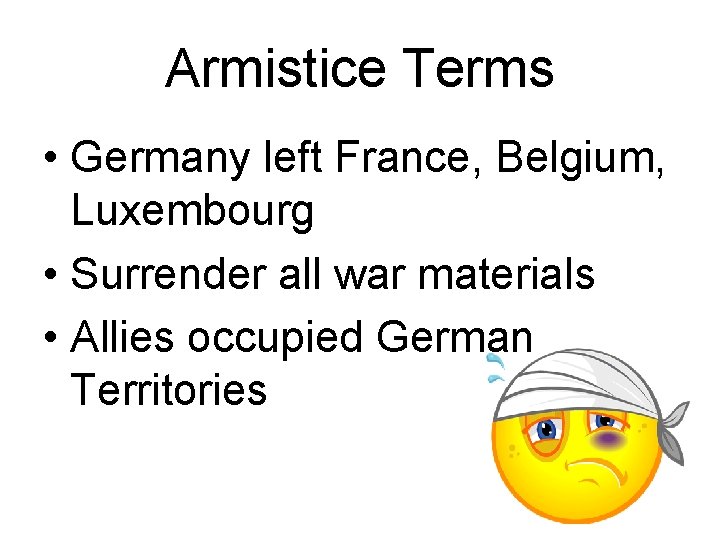 Armistice Terms • Germany left France, Belgium, Luxembourg • Surrender all war materials •