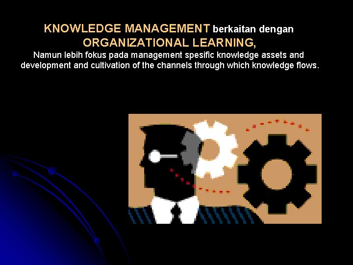 KNOWLEDGE MANAGEMENT berkaitan dengan ORGANIZATIONAL LEARNING, Namun lebih fokus pada management spesific knowledge assets
