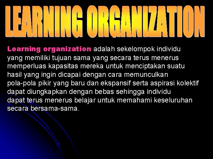 Learning organization adalah sekelompok individu yang memiliki tujuan sama yang secara terus menerus memperluas