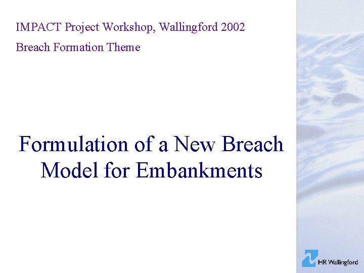 IMPACT Project Workshop, Wallingford 2002 Breach Formation Theme Formulation of a New Breach Model