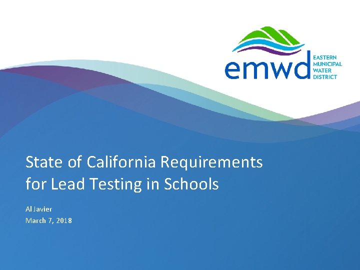 State of California Requirements for Lead Testing in Schools Al Javier March 7, 2018