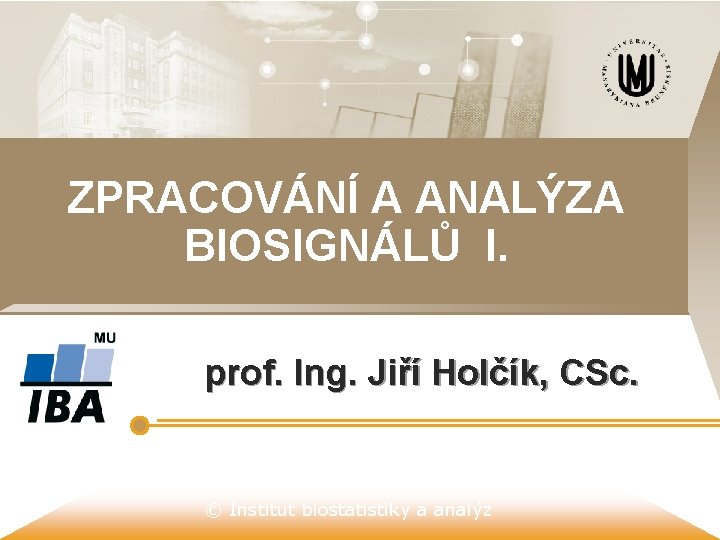 ZPRACOVÁNÍ A ANALÝZA BIOSIGNÁLŮ I. prof. Ing. Jiří Holčík, CSc. © Institut biostatistiky a