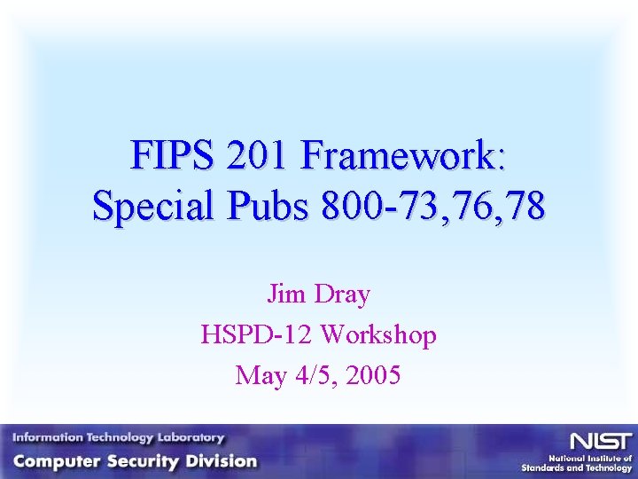 FIPS 201 Framework: Special Pubs 800 -73, 76, 78 Jim Dray HSPD-12 Workshop May