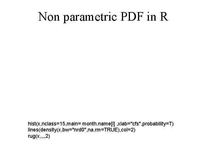 Non parametric PDF in R hist(x, nclass=15, main= month. name[i] , xlab="cfs", probability=T) lines(density(x,