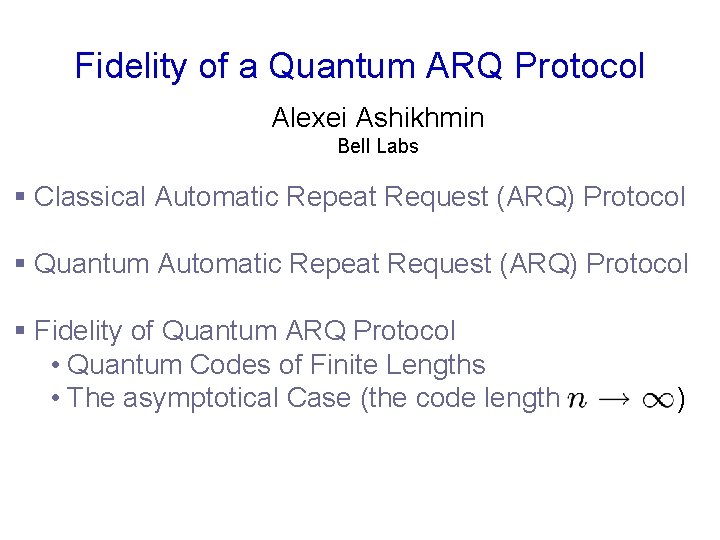 Fidelity of a Quantum ARQ Protocol Alexei Ashikhmin Bell Labs § Classical Automatic Repeat Fidelity of a Quantum ARQ Protocol Alexei Ashikhmin Bell Labs § Classical Automatic Repeat