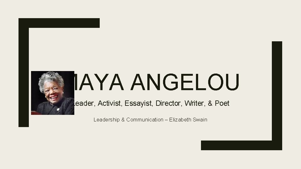 MAYA ANGELOU Leader, Activist, Essayist, Director, Writer, & Poet Leadership & Communication – Elizabeth