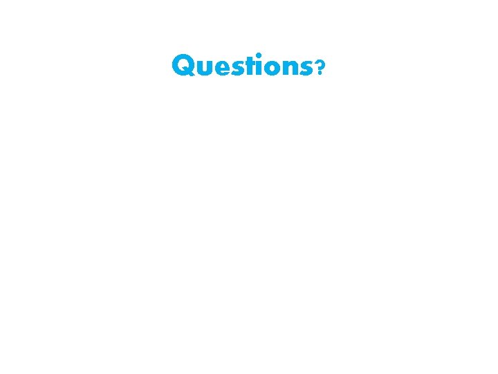 Questions? Questions?