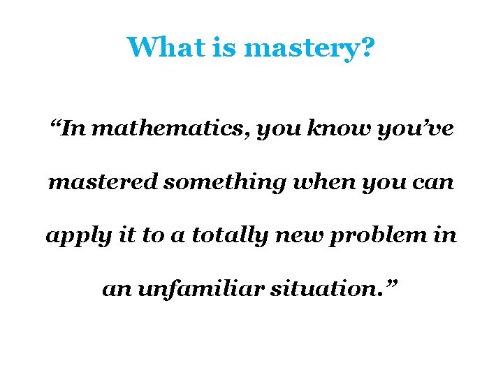 What is mastery? “In mathematics, you know you’ve mastered something when you can apply What is mastery? “In mathematics, you know you’ve mastered something when you can apply