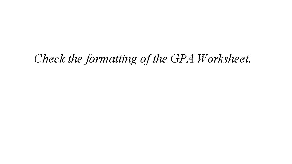 Check the formatting of the GPA Worksheet. 