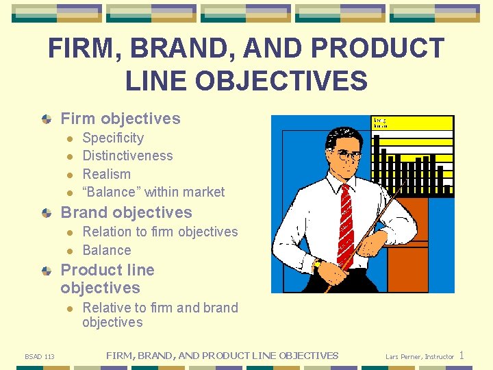 FIRM, BRAND, AND PRODUCT LINE OBJECTIVES Firm objectives l l Specificity Distinctiveness Realism “Balance”