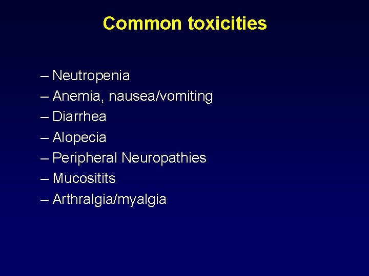 Common toxicities – Neutropenia – Anemia, nausea/vomiting – Diarrhea – Alopecia – Peripheral Neuropathies