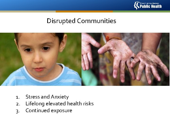 Disrupted Communities 1. Stress and Anxiety 2. Lifelong elevated health risks 3. Continued exposure