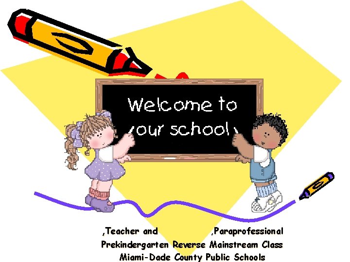 , Teacher and , Paraprofessional Prekindergarten Reverse Mainstream Class Miami-Dade County Public Schools , Teacher and , Paraprofessional Prekindergarten Reverse Mainstream Class Miami-Dade County Public Schools