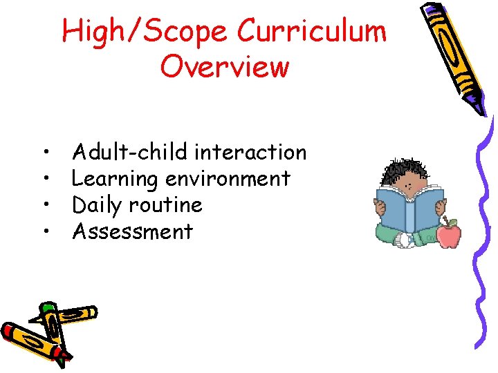 High/Scope Curriculum Overview • • Adult-child interaction Learning environment Daily routine Assessment High/Scope Curriculum Overview • • Adult-child interaction Learning environment Daily routine Assessment