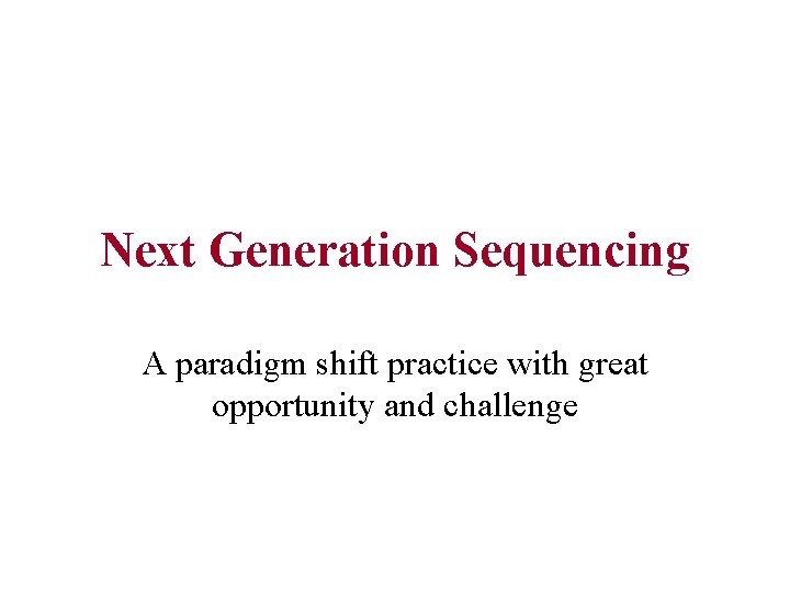 Next Generation Sequencing A paradigm shift practice with great opportunity and challenge 