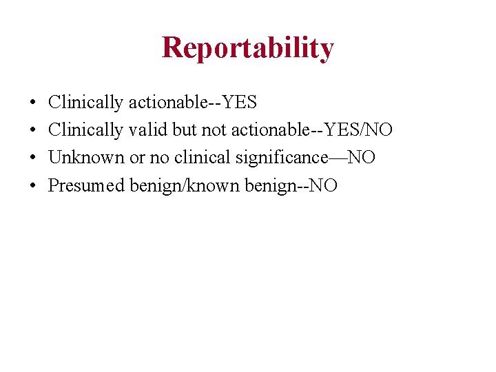 Reportability • • Clinically actionable--YES Clinically valid but not actionable--YES/NO Unknown or no clinical
