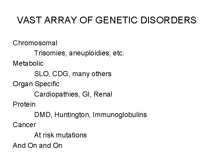VAST ARRAY OF GENETIC DISORDERS Chromosomal Trisomies, aneuploidies, etc. Metabolic SLO, CDG, many others