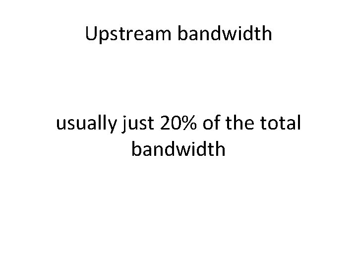 Upstream bandwidth usually just 20% of the total bandwidth 