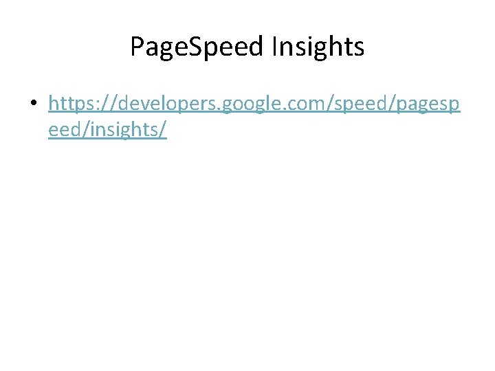 Page. Speed Insights • https: //developers. google. com/speed/pagesp eed/insights/ 