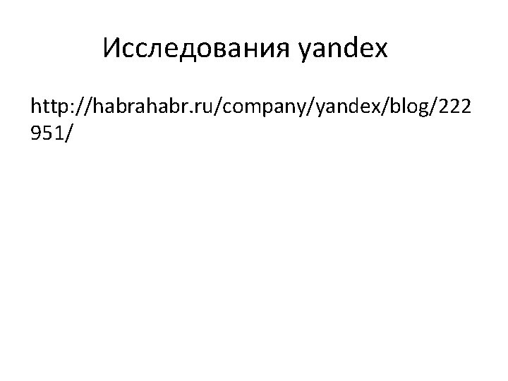 Исследования yandex http: //habrahabr. ru/company/yandex/blog/222 951/ 