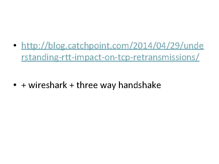 • http: //blog. catchpoint. com/2014/04/29/unde rstanding-rtt-impact-on-tcp-retransmissions/ • + wireshark + three way handshake