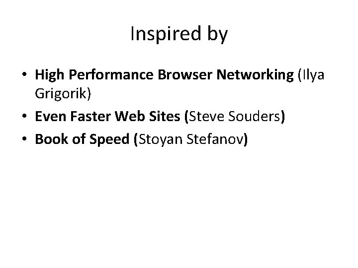 Inspired by • High Performance Browser Networking (Ilya Grigorik) • Even Faster Web Sites
