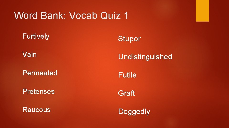 Word Bank: Vocab Quiz 1 Furtively Stupor Vain Undistinguished Permeated Futile Pretenses Graft Raucous Word Bank: Vocab Quiz 1 Furtively Stupor Vain Undistinguished Permeated Futile Pretenses Graft Raucous