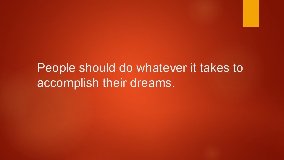 People should do whatever it takes to accomplish their dreams. People should do whatever it takes to accomplish their dreams.