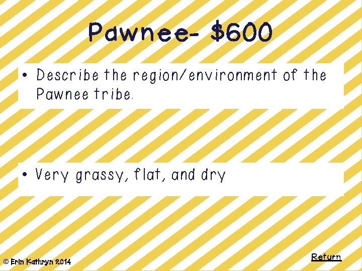 Pawnee- $600 • Describe the region/environment of the Pawnee tribe. • Very grassy, flat,