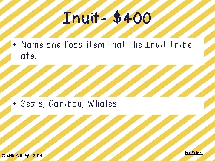 Inuit- $400 • Name one food item that the Inuit tribe ate. • Seals,