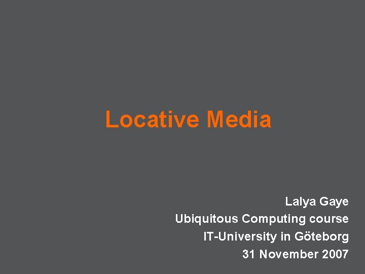 Locative Media Lalya Gaye Ubiquitous Computing course IT-University in Göteborg 31 November 2007 