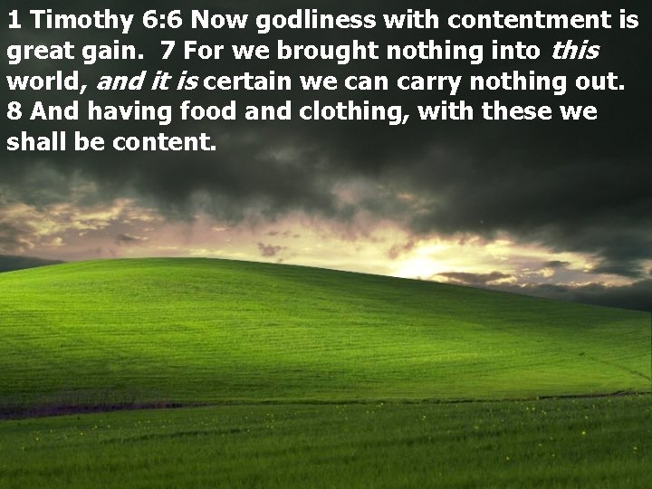 1 Timothy 6: 6 Now godliness with contentment is great gain. 7 For we