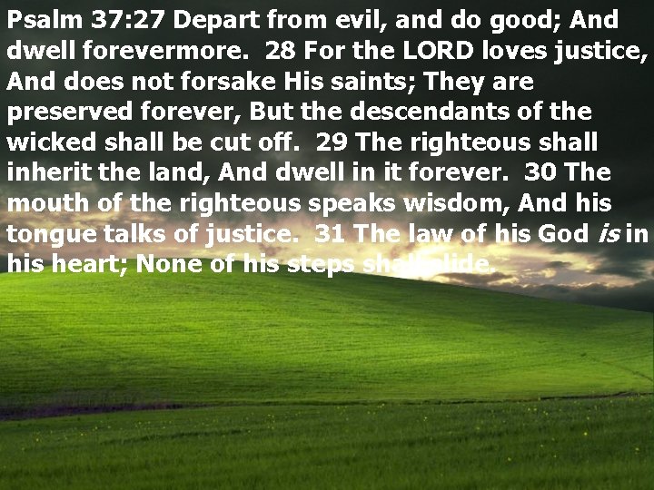 Psalm 37: 27 Depart from evil, and do good; And dwell forevermore. 28 For