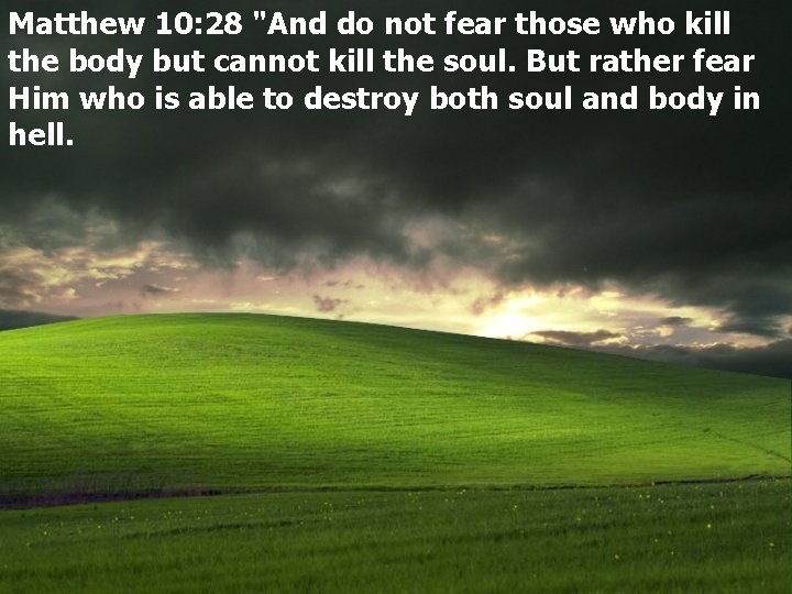 Matthew 10: 28 "And do not fear those who kill the body but cannot